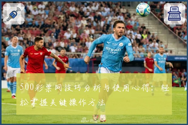 500彩票网技巧分析与使用心得：轻松掌握关键操作方法