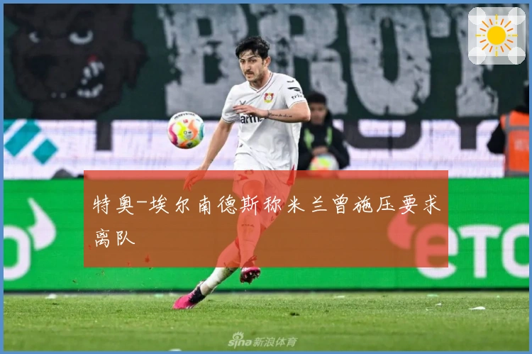 特奥-埃尔南德斯称米兰曾施压要求离队