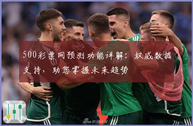 500彩票网预测功能详解：权威数据支持，助您掌握未来趋势