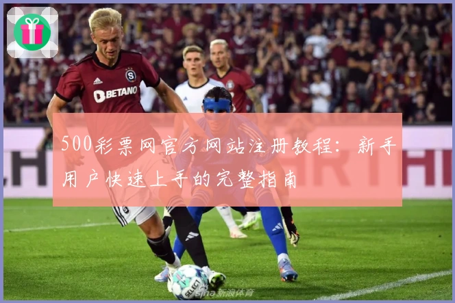 500彩票网官方网站注册教程：新手用户快速上手的完整指南