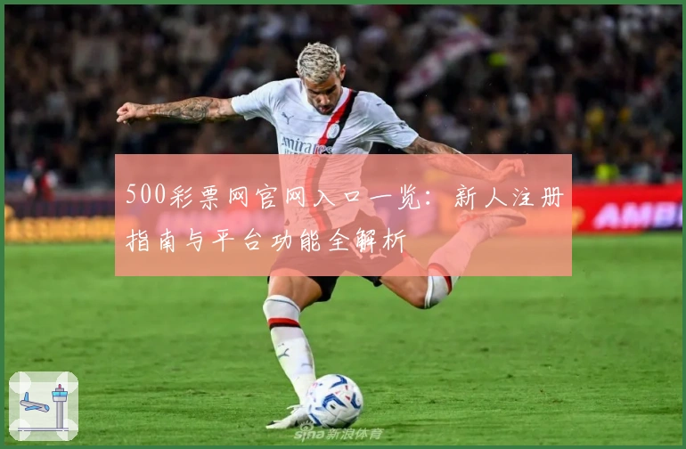 500彩票网官网入口一览：新人注册指南与平台功能全解析