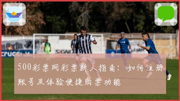 500彩票网彩票新人指南：如何注册账号及体验便捷购票功能