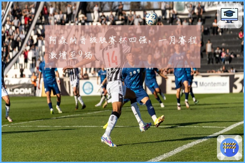 阿森纳晋级联赛杯四强，一月赛程激增至9场