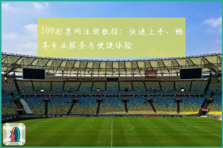 500彩票网注册教程：快速上手，畅享专业服务与便捷体验