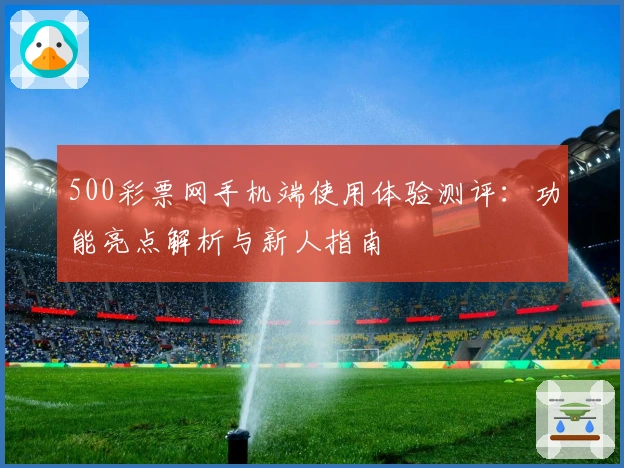 500彩票网手机端使用体验测评:功能亮点解析与新人指南