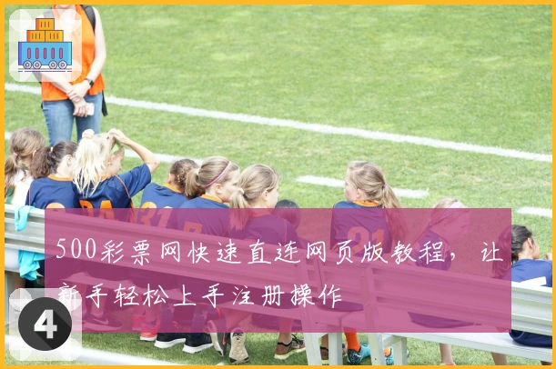 500彩票网快速直连网页版教程，让新手轻松上手注册操作