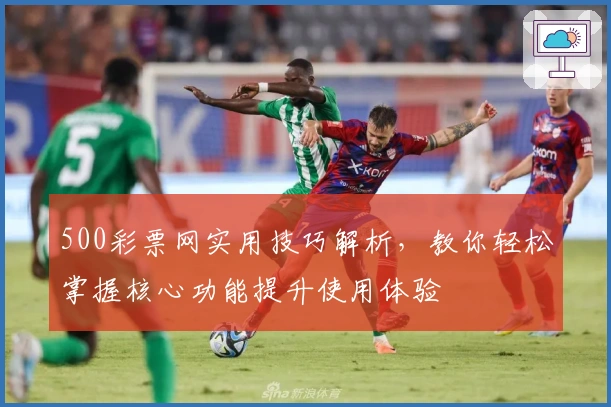 500彩票网实用技巧解析，教你轻松掌握核心功能提升使用体验