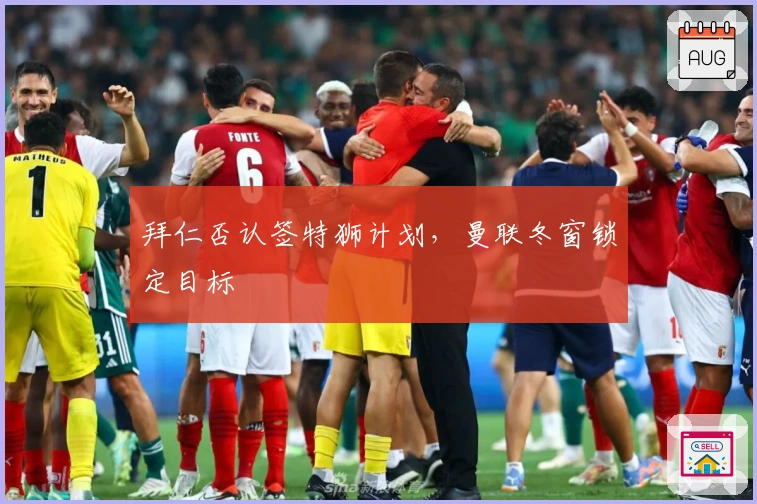 拜仁否认签特狮计划，曼联冬窗锁定目标