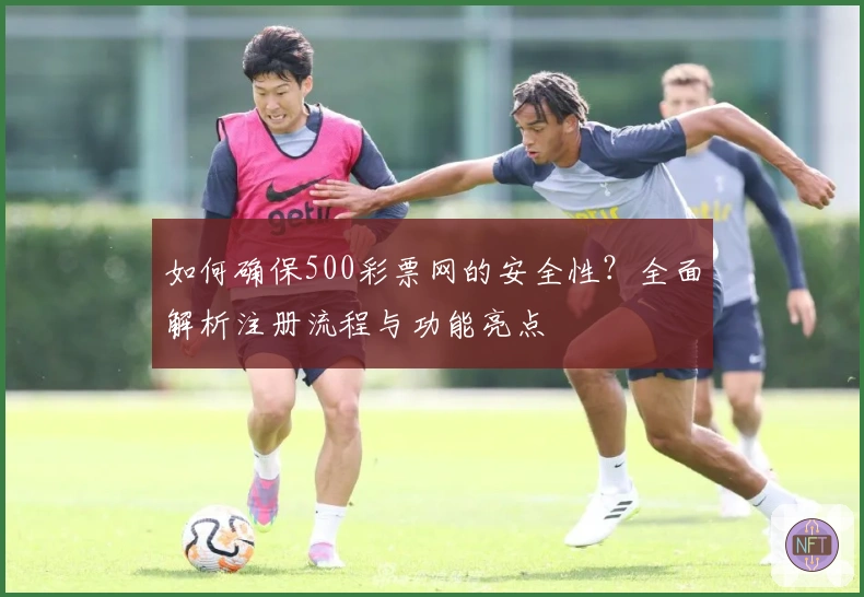 如何确保500彩票网的安全性?全面解析注册流程与功能亮点