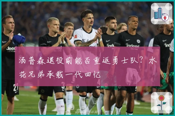 汤普森退役前能否重返勇士队？水花兄弟承载一代回忆