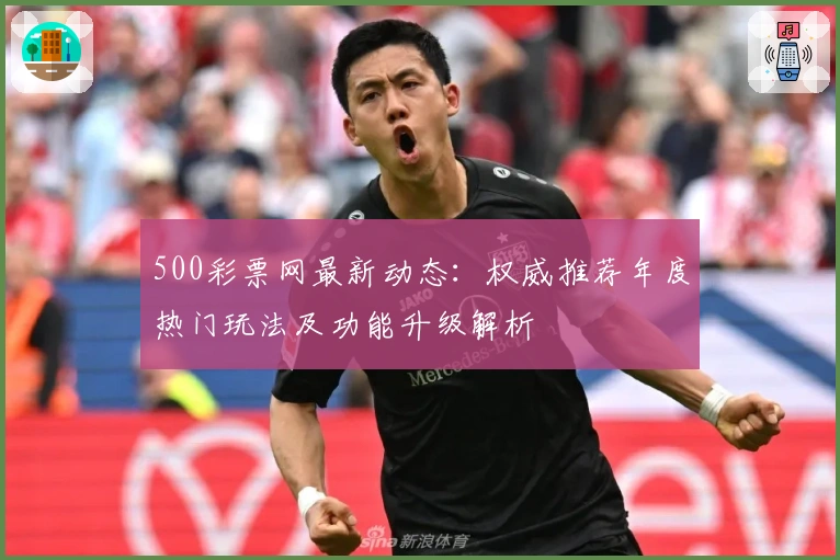 500彩票网最新动态:权威推荐年度热门玩法及功能升级解析