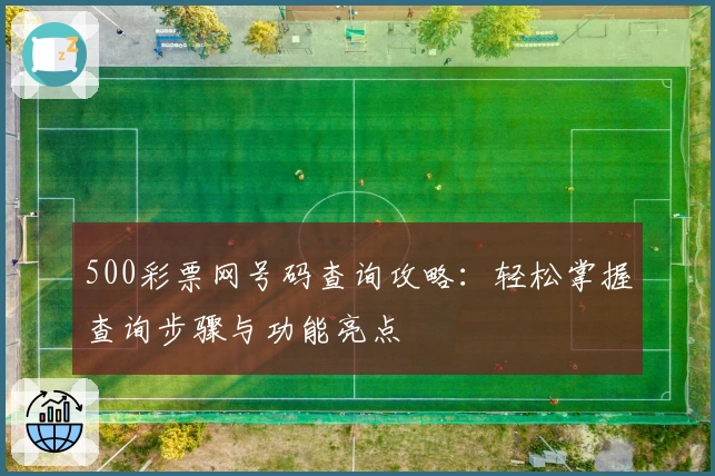 500彩票网号码查询攻略：轻松掌握查询步骤与功能亮点