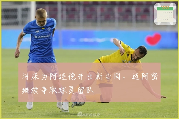 河床为阿连德开出新合同，迈阿密继续争取球员留队