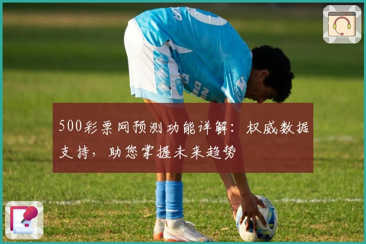 500彩票网预测功能详解：权威数据支持，助您掌握未来趋势