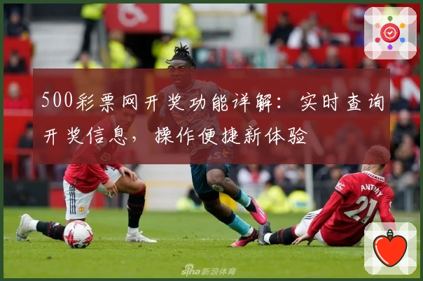 500彩票网开奖功能详解：实时查询开奖信息，操作便捷新体验