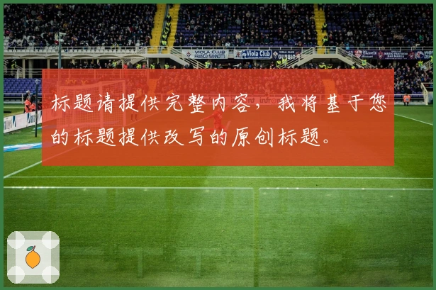标题请提供完整内容，我将基于您的标题提供改写的原创标题。
