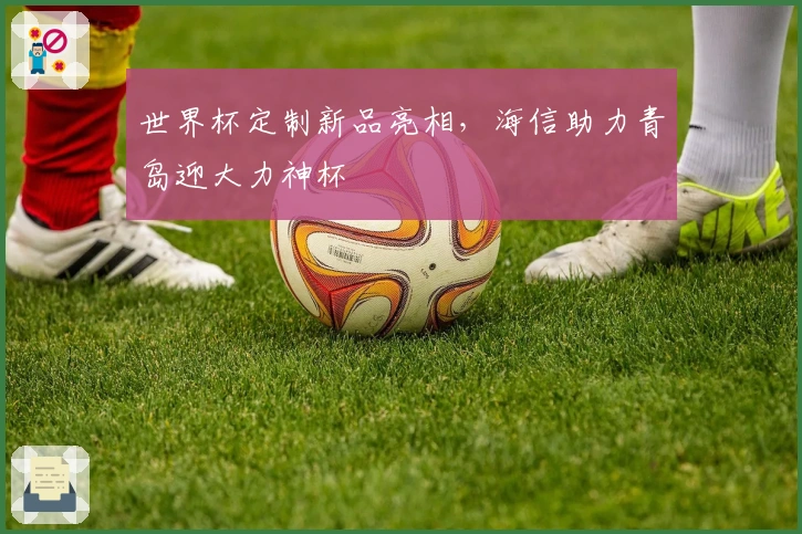 世界杯定制新品亮相，海信助力青岛迎大力神杯