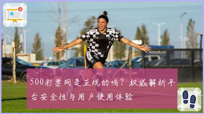 500彩票网是正规的吗?权威解析平台安全性与用户使用体验