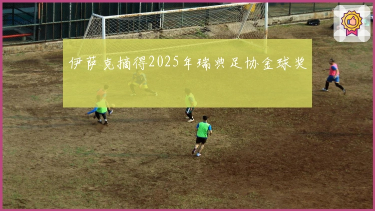 伊萨克摘得2025年瑞典足协金球奖