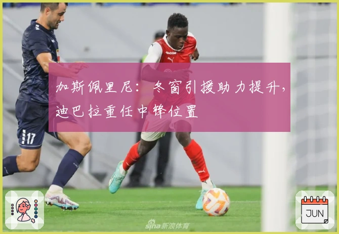 加斯佩里尼：冬窗引援助力提升，迪巴拉重任中锋位置