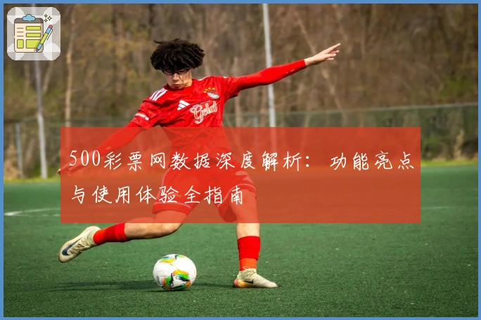 500彩票网数据深度解析：功能亮点与使用体验全指南